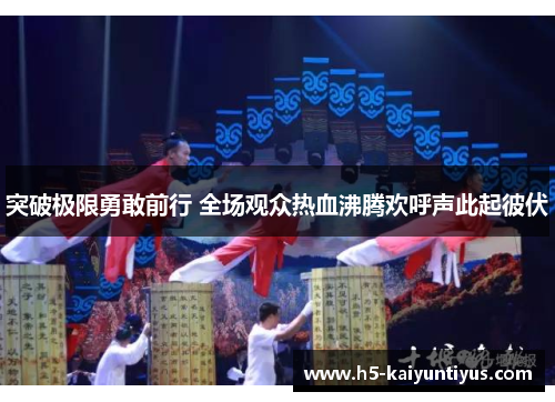 突破极限勇敢前行 全场观众热血沸腾欢呼声此起彼伏