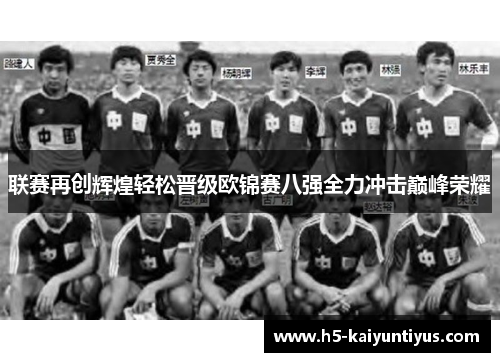 联赛再创辉煌轻松晋级欧锦赛八强全力冲击巅峰荣耀