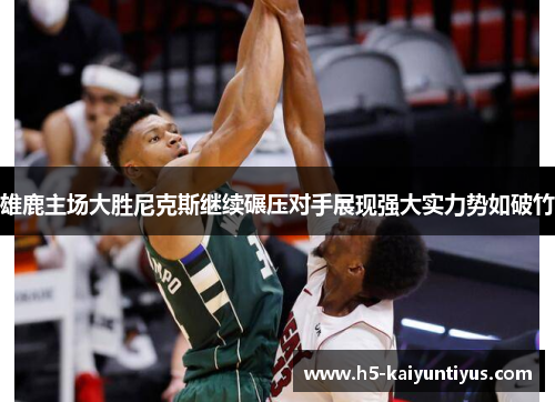 雄鹿主场大胜尼克斯继续碾压对手展现强大实力势如破竹