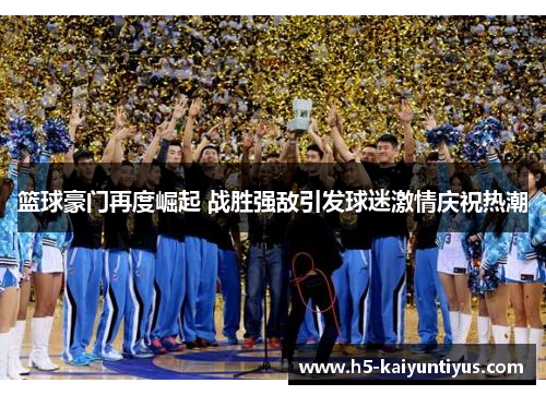 篮球豪门再度崛起 战胜强敌引发球迷激情庆祝热潮