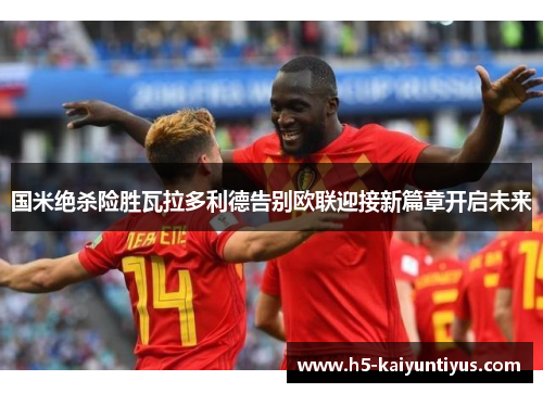 国米绝杀险胜瓦拉多利德告别欧联迎接新篇章开启未来