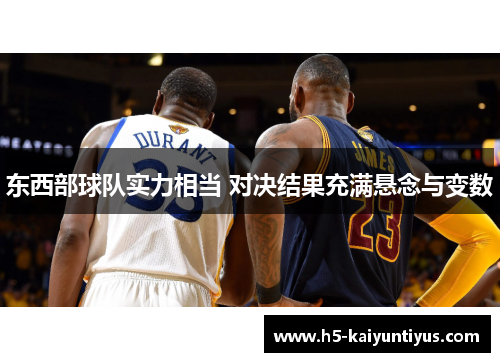 东西部球队实力相当 对决结果充满悬念与变数