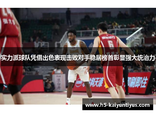 实力派球队凭借出色表现击败对手稳居榜首彰显强大统治力